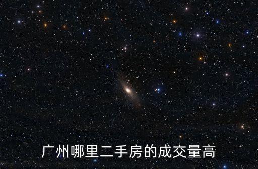 廣州天河北二手房，廣州哪里二手房的成交量高