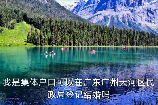 我是集體戶口可以在廣東廣州天河區民政局登記結婚嗎