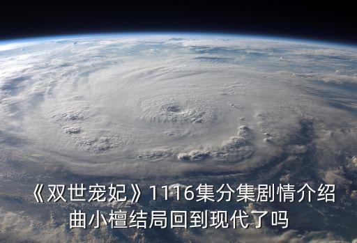 《雙世寵妃》1116集分集劇情介紹曲小檀結局回到現代了嗎