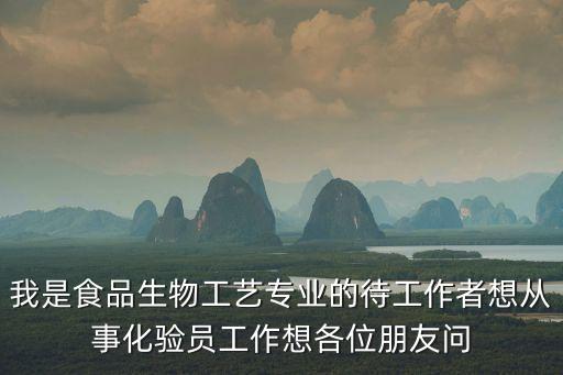 廣州飼料化驗(yàn)員招聘，我是食品生物工藝專業(yè)的待工作者想從事化驗(yàn)員工作想各位朋友問