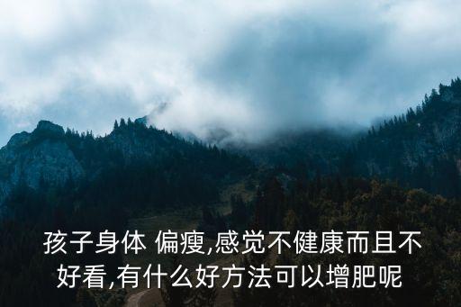 孩子偏瘦怎么辦,孩子偏瘦怎么辦?吃什么能長(zhǎng)胖?