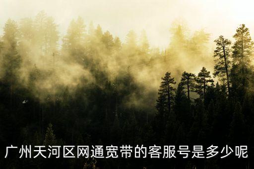 廣州天河區網通寬帶的客服號是多少呢