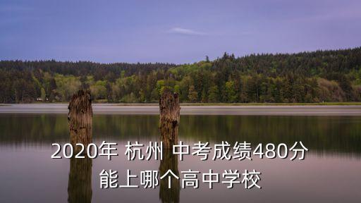 2020年 杭州 中考成績480分能上哪個高中學校