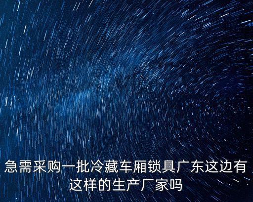 急需采購一批冷藏車廂鎖具廣東這邊有這樣的生產廠家嗎