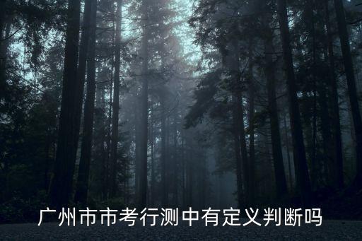 廣州市考定義判斷，廣州市市考行測(cè)中有定義判斷嗎