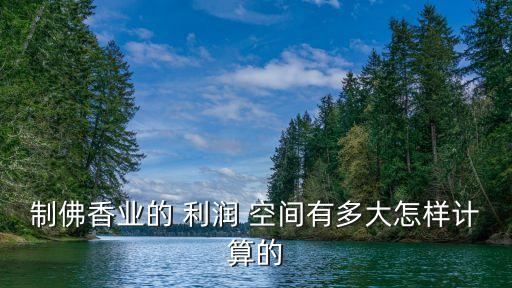 制佛香業(yè)的 利潤 空間有多大怎樣計(jì)算的