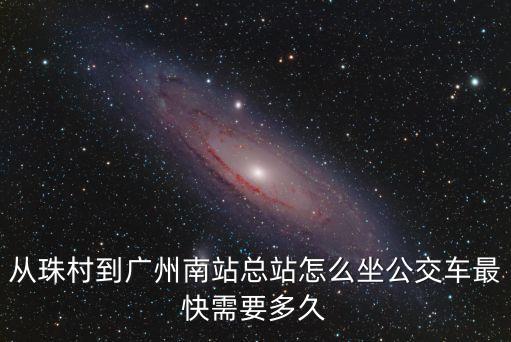 從珠村到廣州南站總站怎么坐公交車(chē)最快需要多久