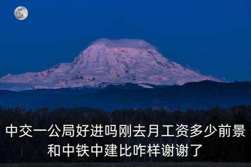 廣州中交一公局，請問中交一公局那個公司好一點待遇究竟怎么樣啊很關心謝謝啦