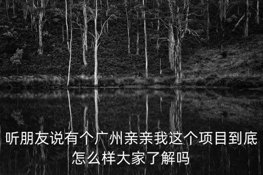 廣州水韻雅庭怎么樣，聽朋友說有個廣州親親我這個項目到底怎么樣大家了解嗎