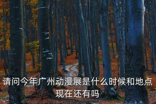 請問今年廣州動漫展是什么時候和地點現在還有嗎