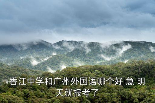 廣州市香江外國語學(xué)校，香江中學(xué)和廣州外國語哪個(gè)好 急 明天就報(bào)考了