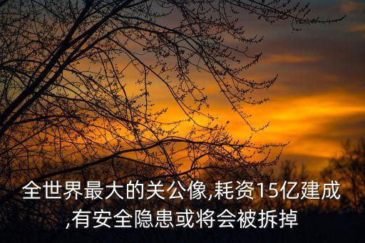 全世界最大的關(guān)公像,耗資15億建成,有安全隱患或?qū)?huì)被拆掉