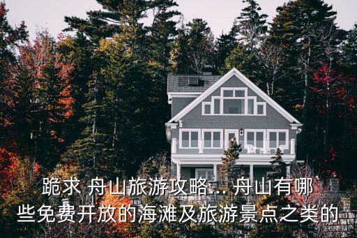 跪求 舟山旅游攻略... 舟山有哪些免費(fèi)開(kāi)放的海灘及旅游景點(diǎn)之類的