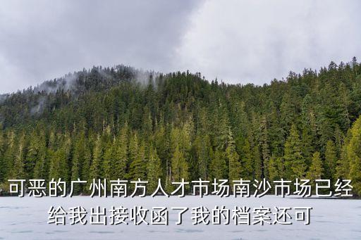 可惡的廣州南方人才市場南沙市場已經(jīng)給我出接收函了我的檔案還可
