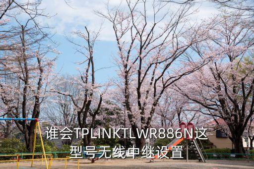 誰會TPLINKTLWR886N這型號無線中繼設置