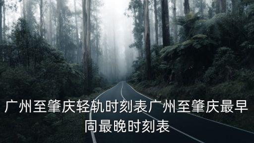 廣州至肇慶輕軌時刻表廣州至肇慶最早同最晚時刻表