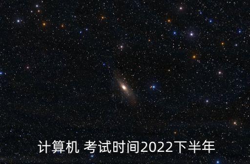  計算機 考試時間2022下半年