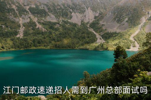 江門郵政速遞招人需到廣州總部面試嗎