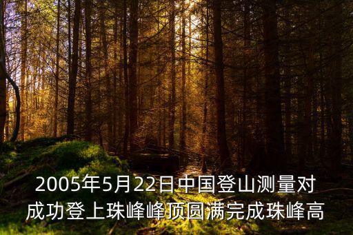 2005年5月22日中國登山測量對成功登上珠峰峰頂圓滿完成珠峰高