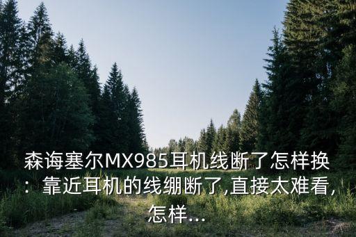 mx985,Mx985耳機線破皮了怎樣修復