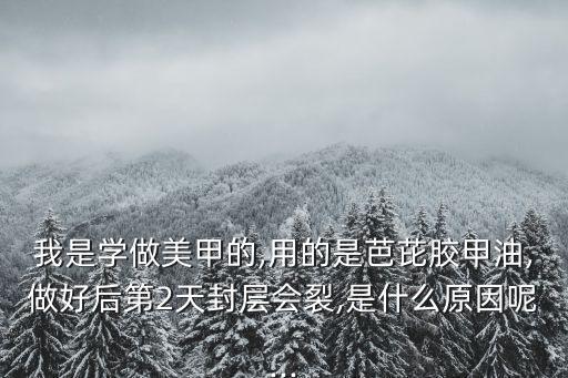 我是學做美甲的,用的是芭芘膠甲油,做好后第2天封層會裂,是什么原因呢...
