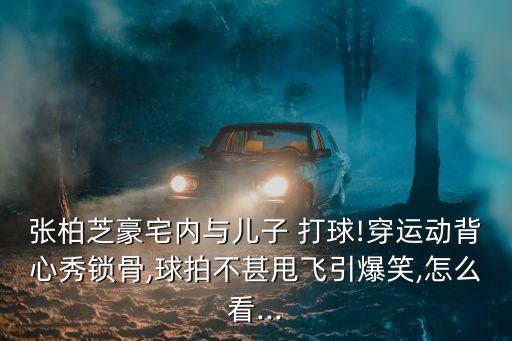 打球圖片,張柏芝和二兒子打乒乓球笑翻網(wǎng)友