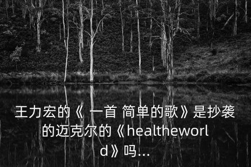 王力宏的《 一首 簡單的歌》是抄襲的邁克爾的《healtheworld》嗎...