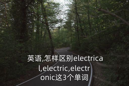  英語,怎樣區別electrical,electric,electronic這3個單詞