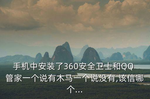 手機中安裝了360安全衛士和QQ 管家一個說有木馬一個說沒有,該信哪個...