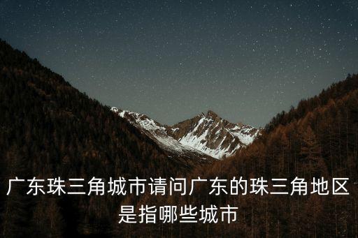 廣東珠三角城市請問廣東的珠三角地區是指哪些城市
