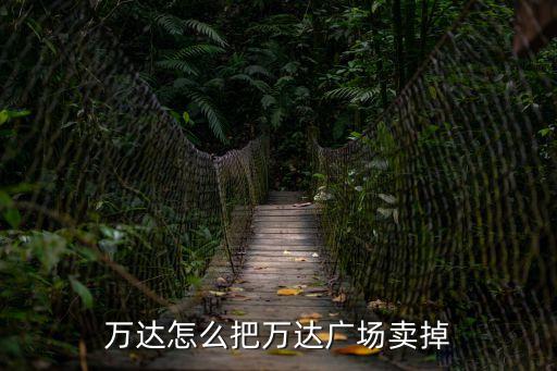 萬達怎么把萬達廣場賣掉