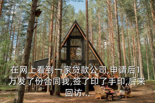 在網上看到一家貸款公司,申請后1 萬發了份合同我,簽了印了手印,后來回訪...