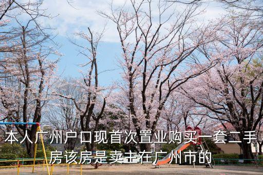 本人廣州戶口現(xiàn)首次置業(yè)購買一套二手房該房是賣主在廣州市的
