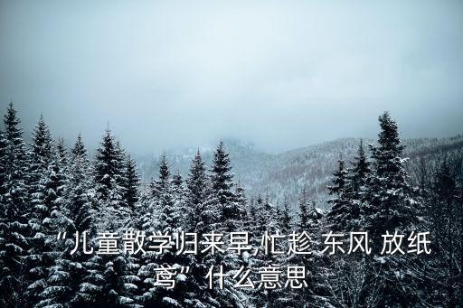 “兒童散學歸來早,忙趁 東風 放紙鳶”什么意思