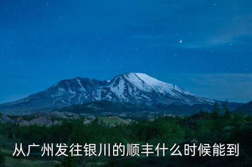 從廣州發(fā)往銀川的順豐什么時候能到