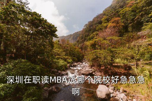 深圳在職mba院校，深圳在職考MBA選哪個學校比較好