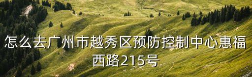 怎么去廣州市越秀區(qū)預(yù)防控制中心惠福西路215號