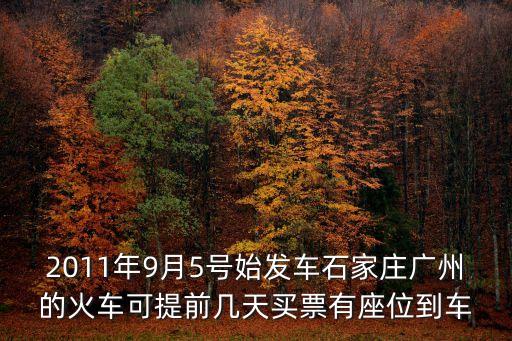 2011年9月5號始發車石家莊廣州的火車可提前幾天買票有座位到車