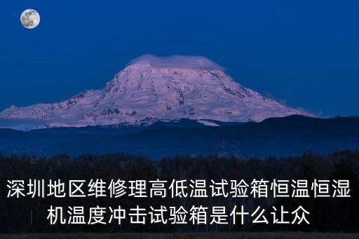 深圳地區維修理高低溫試驗箱恒溫恒濕機溫度沖擊試驗箱是什么讓眾