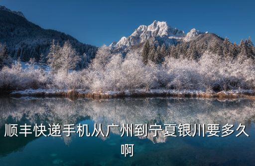 順豐從廣州到銀川，從廣州發往銀川的順豐什么時候能到