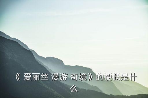 《 愛麗絲 漫游 奇境》的梗概是什么