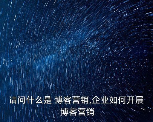 博客群發(fā),企業(yè)如何開展博客營(yíng)銷?