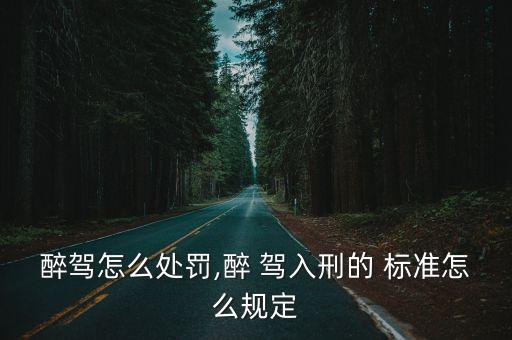 醉駕怎么處罰,醉 駕入刑的 標(biāo)準(zhǔn)怎么規(guī)定