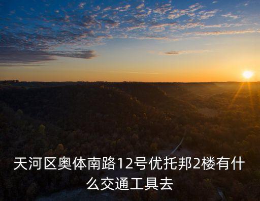 天河區奧體南路12號優托邦2樓有什么交通工具去
