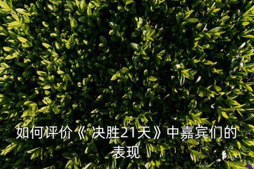 如何評價《 決勝21天》中嘉賓們的表現
