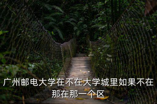 廣州郵電大學，請問廣州有郵電大學嗎或郵電專業的大學
