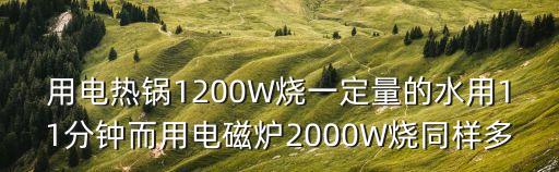 用電熱鍋1200W燒一定量的水用11分鐘而用電磁爐2000W燒同樣多