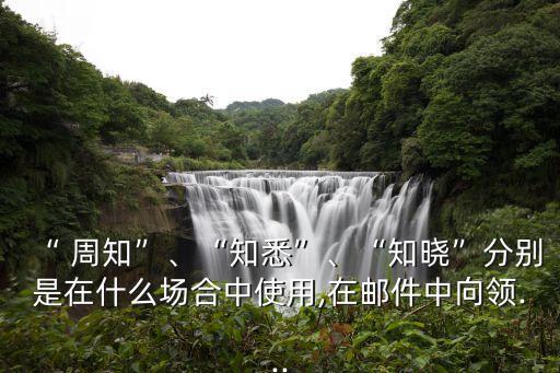 “ 周知”、“知悉”、“知曉”分別是在什么場合中使用,在郵件中向領...