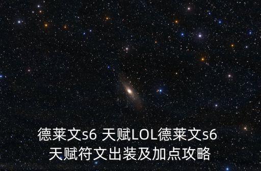 德萊文s6 天賦LOL德萊文s6 天賦符文出裝及加點攻略