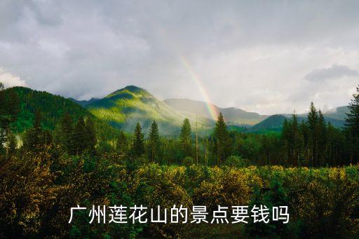 廣州市蓮花山門票嗎，誰知道廣州蓮花山要門票不我要最新的答案幫幫忙